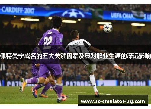 佩特曼宁成名的五大关键因素及其对职业生涯的深远影响 佩特曼宁成名的五大关键因素及其对职业生涯的深远影响