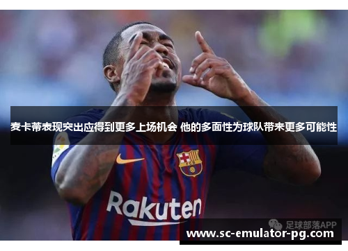 麦卡蒂表现突出应得到更多上场机会 他的多面性为球队带来更多可能性 麦卡蒂表现突出应得到更多上场机会 他的多面性为球队带来更多可能性