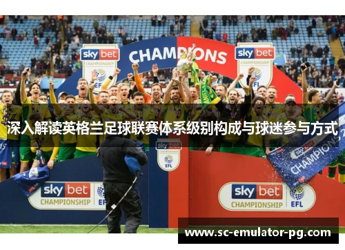 深入解读英格兰足球联赛体系级别构成与球迷参与方式
