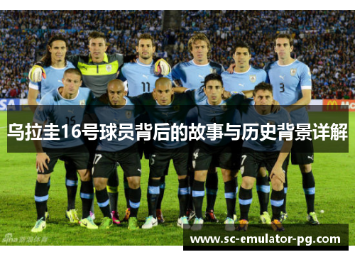 乌拉圭16号球员背后的故事与历史背景详解