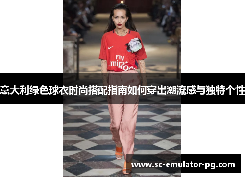 意大利绿色球衣时尚搭配指南如何穿出潮流感与独特个性 意大利绿色球衣时尚搭配指南如何穿出潮流感与独特个性