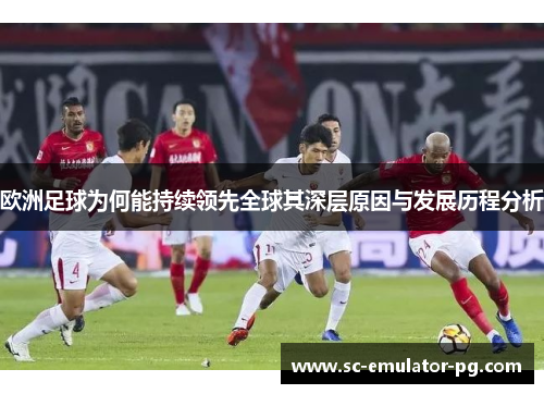 欧洲足球为何能持续领先全球其深层原因与发展历程分析 欧洲足球为何能持续领先全球其深层原因与发展历程分析