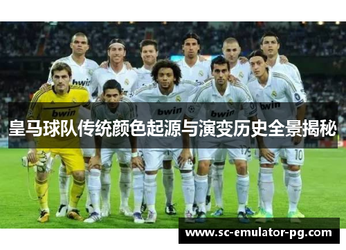 皇马球队传统颜色起源与演变历史全景揭秘 皇马球队传统颜色起源与演变历史全景揭秘