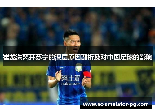 崔龙洙离开苏宁的深层原因剖析及对中国足球的影响 崔龙洙离开苏宁的深层原因剖析及对中国足球的影响