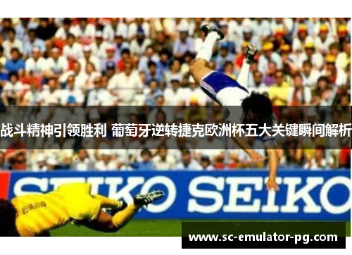 战斗精神引领胜利 葡萄牙逆转捷克欧洲杯五大关键瞬间解析 战斗精神引领胜利 葡萄牙逆转捷克欧洲杯五大关键瞬间解析