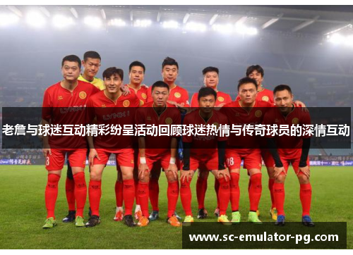 老詹与球迷互动精彩纷呈活动回顾球迷热情与传奇球员的深情互动