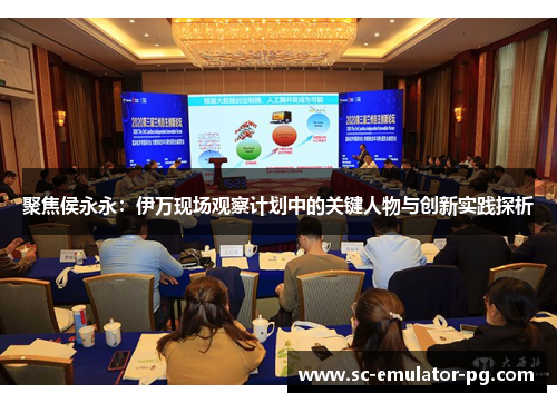 聚焦侯永永:伊万现场观察计划中的关键人物与创新实践探析 聚焦侯永永:伊万现场观察计划中的关键人物与创新实践探析