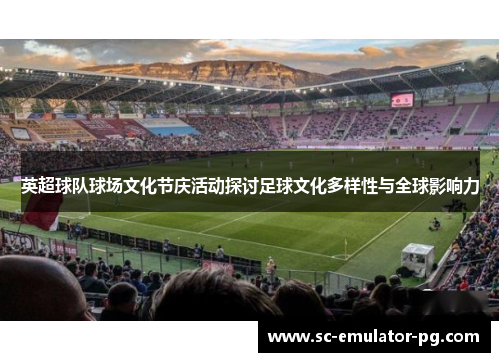 英超球队球场文化节庆活动探讨足球文化多样性与全球影响力