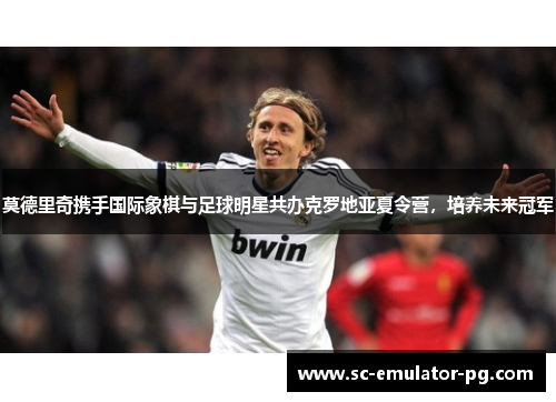 莫德里奇携手国际象棋与足球明星共办克罗地亚夏令营,培养未来冠军 莫德里奇携手国际象棋与足球明星共办克罗地亚夏令营,培养未来冠军