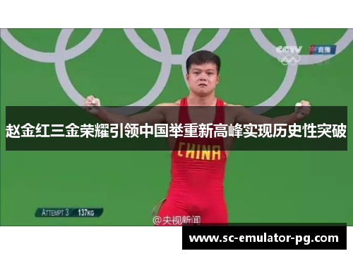 赵金红三金荣耀引领中国举重新高峰实现历史性突破 赵金红三金荣耀引领中国举重新高峰实现历史性突破