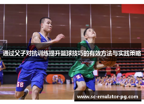 通过父子对抗训练提升篮球技巧的有效方法与实践策略 通过父子对抗训练提升篮球技巧的有效方法与实践策略