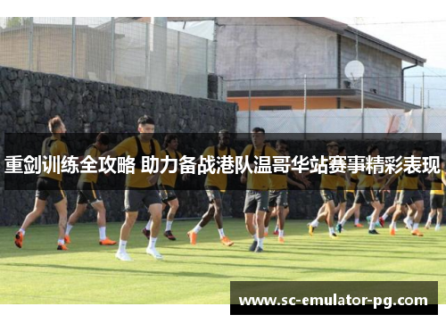 重剑训练全攻略 助力备战港队温哥华站赛事精彩表现