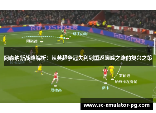 阿森纳新战略解析:从英超争冠失利到重返巅峰之路的复兴之策 阿森纳新战略解析:从英超争冠失利到重返巅峰之路的复兴之策