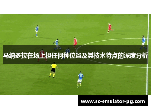 马纳多拉在场上担任何种位置及其技术特点的深度分析