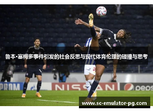 鲁本·塞梅多事件引发的社会反思与现代体育伦理的碰撞与思考 鲁本·塞梅多事件引发的社会反思与现代体育伦理的碰撞与思考