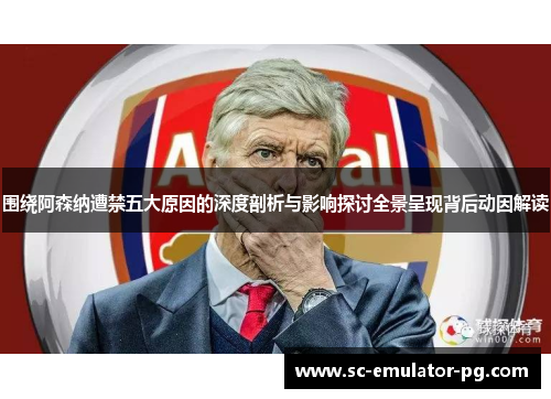 围绕阿森纳遭禁五大原因的深度剖析与影响探讨全景呈现背后动因解读 围绕阿森纳遭禁五大原因的深度剖析与影响探讨全景呈现背后动因解读