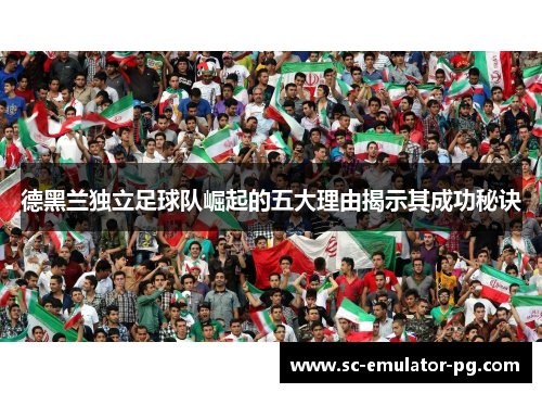 德黑兰独立足球队崛起的五大理由揭示其成功秘诀