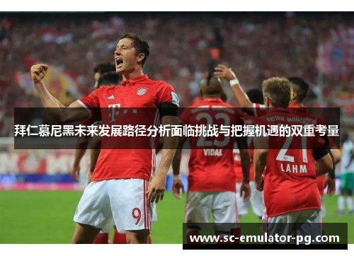 拜仁慕尼黑未来发展路径分析面临挑战与把握机遇的双重考量 拜仁慕尼黑未来发展路径分析面临挑战与把握机遇的双重考量