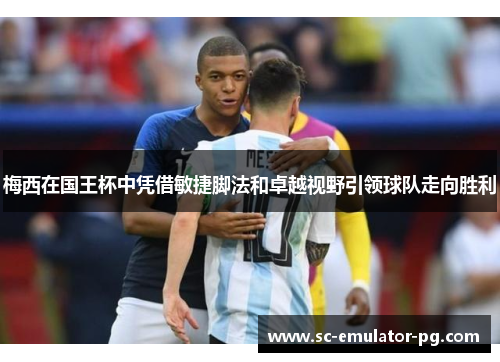 梅西在国王杯中凭借敏捷脚法和卓越视野引领球队走向胜利 梅西在国王杯中凭借敏捷脚法和卓越视野引领球队走向胜利