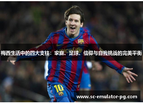 梅西生活中的四大支柱：家庭、足球、信仰与自我挑战的完美平衡