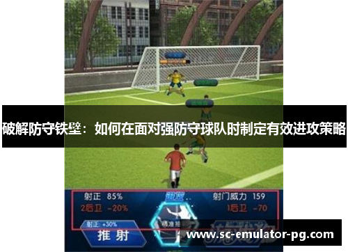 破解防守铁壁：如何在面对强防守球队时制定有效进攻策略