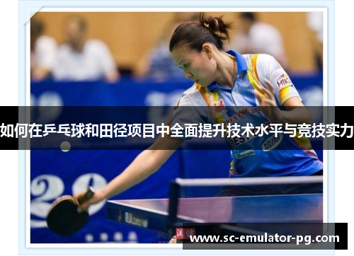 如何在乒乓球和田径项目中全面提升技术水平与竞技实力