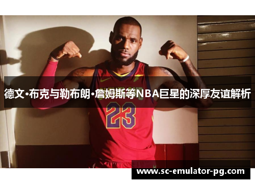 德文·布克与勒布朗·詹姆斯等NBA巨星的深厚友谊解析