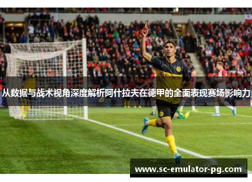 从数据与战术视角深度解析阿什拉夫在德甲的全面表现赛场影响力