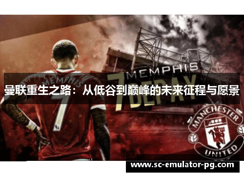 曼联重生之路：从低谷到巅峰的未来征程与愿景