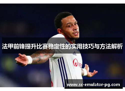 法甲前锋提升比赛稳定性的实用技巧与方法解析