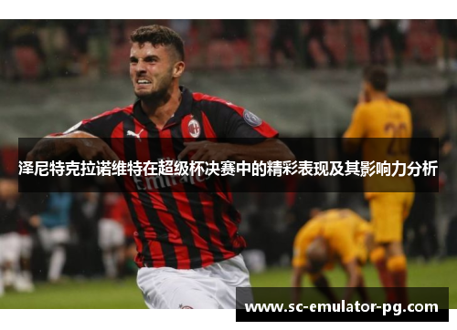 泽尼特克拉诺维特在超级杯决赛中的精彩表现及其影响力分析