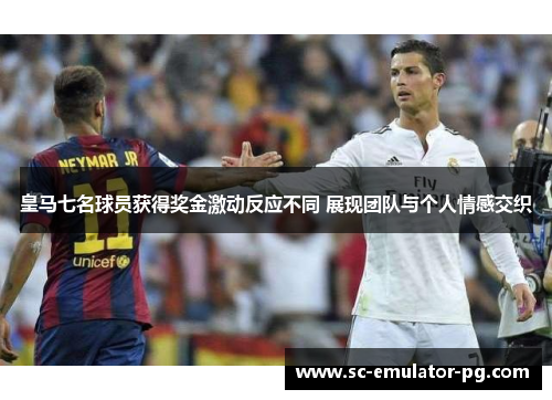 皇马七名球员获得奖金激动反应不同 展现团队与个人情感交织