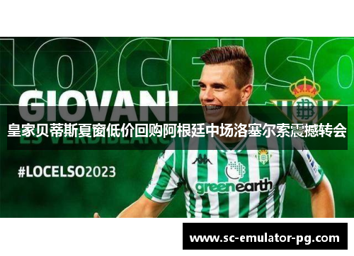 皇家贝蒂斯夏窗低价回购阿根廷中场洛塞尔索震撼转会