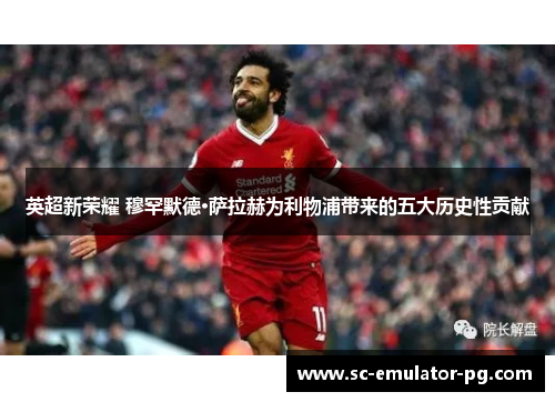 英超新荣耀 穆罕默德·萨拉赫为利物浦带来的五大历史性贡献