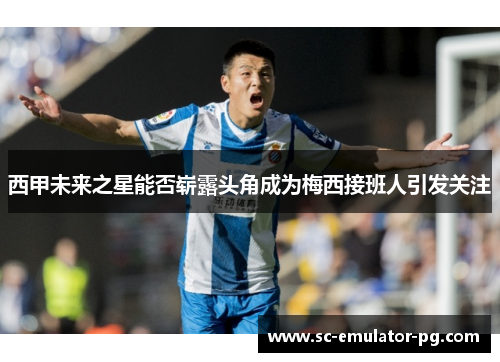 西甲未来之星能否崭露头角成为梅西接班人引发关注