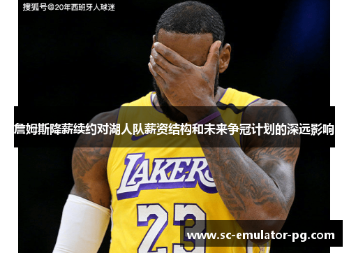 詹姆斯降薪续约对湖人队薪资结构和未来争冠计划的深远影响