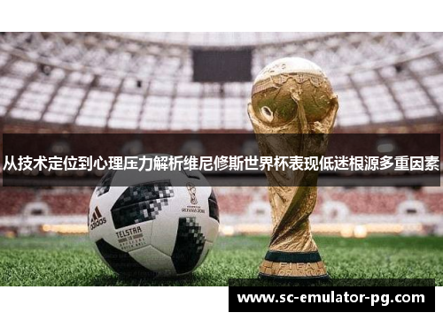 从技术定位到心理压力解析维尼修斯世界杯表现低迷根源多重因素